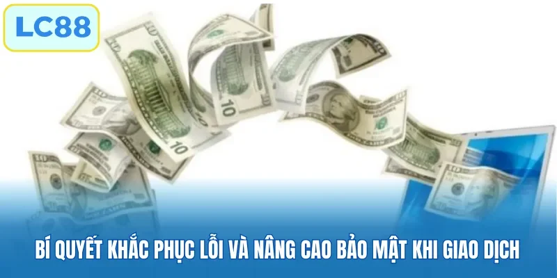 Bí quyết khắc phục lỗi và nâng cao bảo mật khi giao dịch