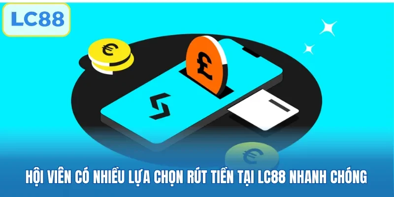 Hội viên có nhiều lựa chọn rút tiền tại LC88 nhanh chóng