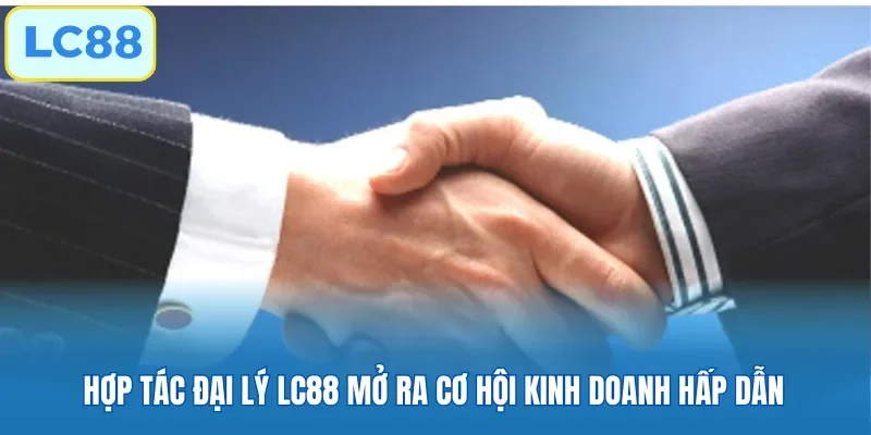Hợp tác đại lý LC88 mở ra cơ hội kinh doanh hấp dẫn