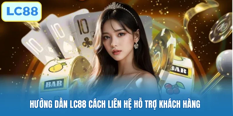 Hướng dẫn LC88 cách liên hệ hỗ trợ khách hàng