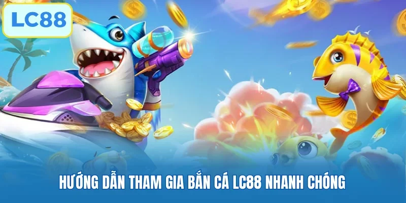 Hướng dẫn tham gia Bắn Cá LC88 nhanh chóng