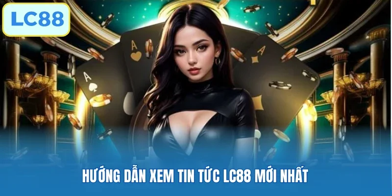 Hướng dẫn xem tin tức LC88 mới nhất