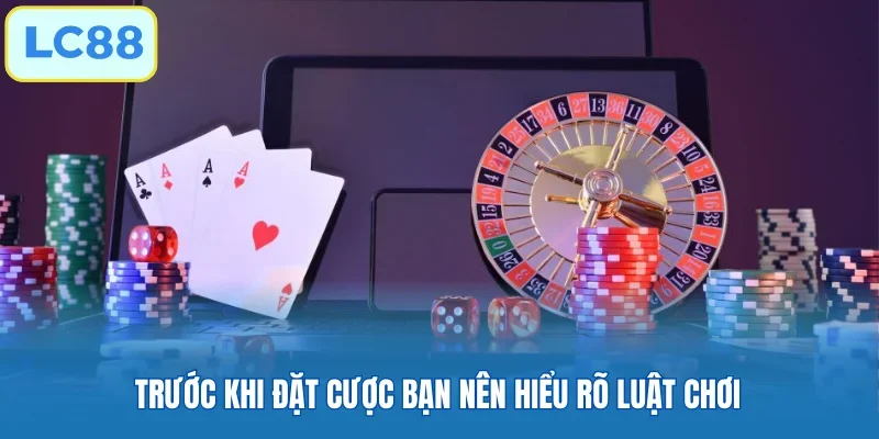 Trước khi đặt cược bạn nên hiểu rõ luật chơi